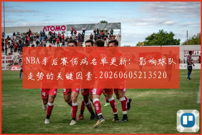 NBA季后赛伤病名单更新:影响球队走势的关键因素_20260605213520