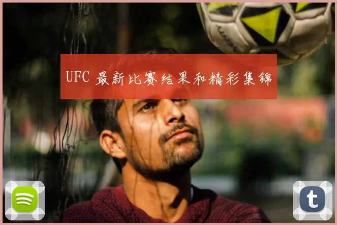 UFC 最新比赛结果和精彩集锦
