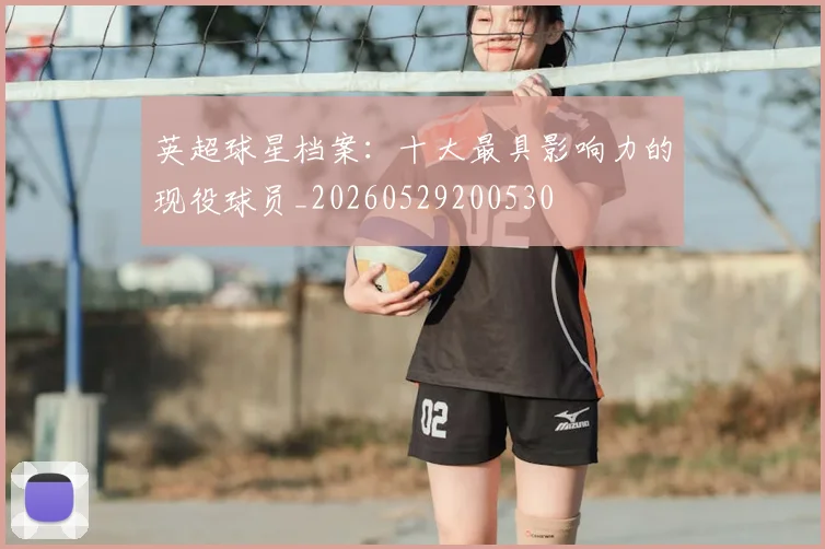 英超球星档案:十大最具影响力的现役球员_20260529200530