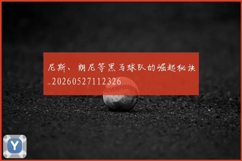 尼斯、朗尼等黑马球队的崛起秘诀_20260527112326