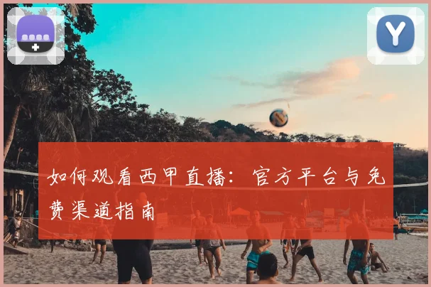 如何观看西甲直播:官方平台与免费渠道指南