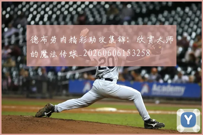 德布劳内精彩助攻集锦:欣赏大师的魔法传球_20260606153258