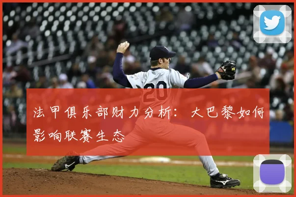 法甲俱乐部财力分析:大巴黎如何影响联赛生态