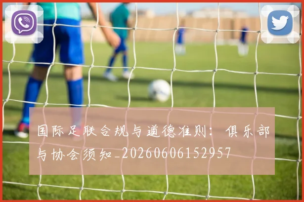 国际足联合规与道德准则:俱乐部与协会须知_20260606152957