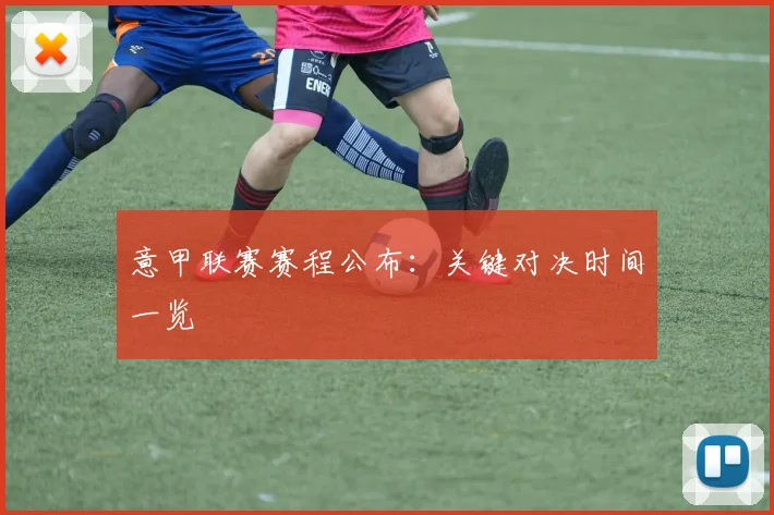 意甲联赛赛程公布:关键对决时间一览