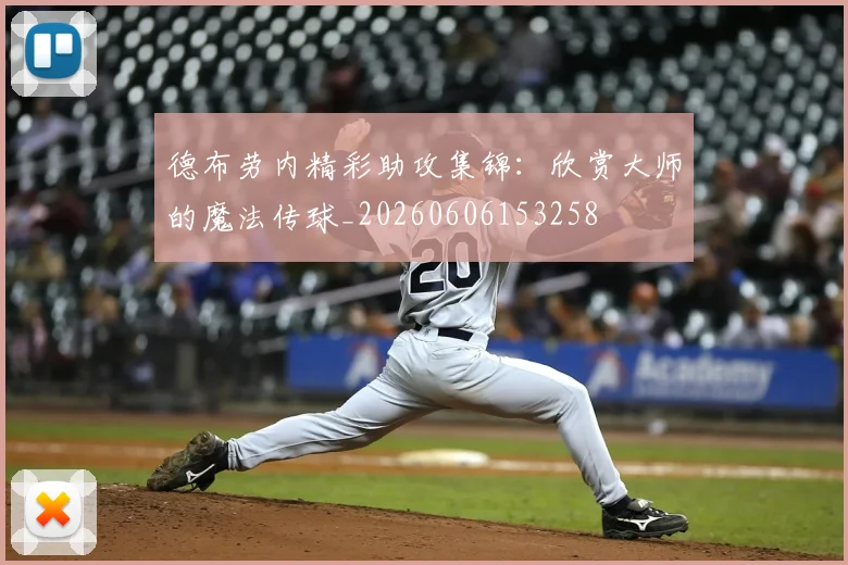 德布劳内精彩助攻集锦:欣赏大师的魔法传球_20260606153258