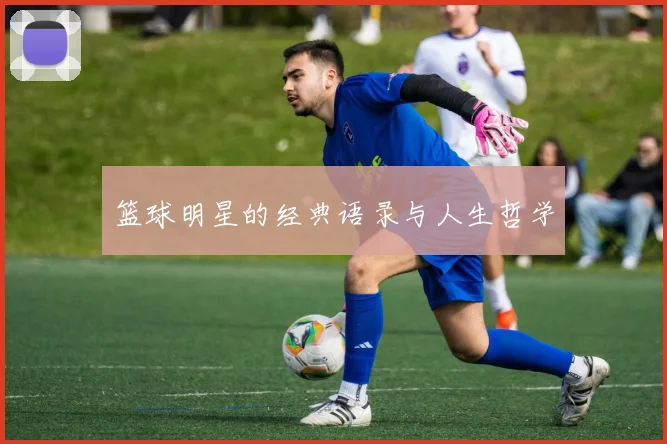 篮球明星的经典语录与人生哲学